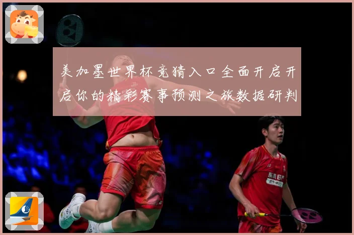 美加墨世界杯竞猜入口全面开启开启你的精彩赛事预测之旅数据研判：最新赛事动态与深度分析
