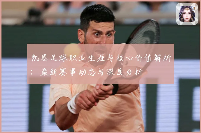 凯恩足球职业生涯与核心价值解析：最新赛事动态与深度分析