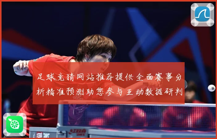 足球竞猜网站推荐提供全面赛事分析精准预测助您参与互动数据研判：最新赛事动态与深度分析