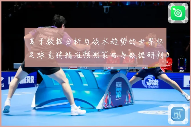 基于数据分析与战术趋势的世界杯足球竞猜精准预测策略与数据研判：最新赛事动态与深度分析