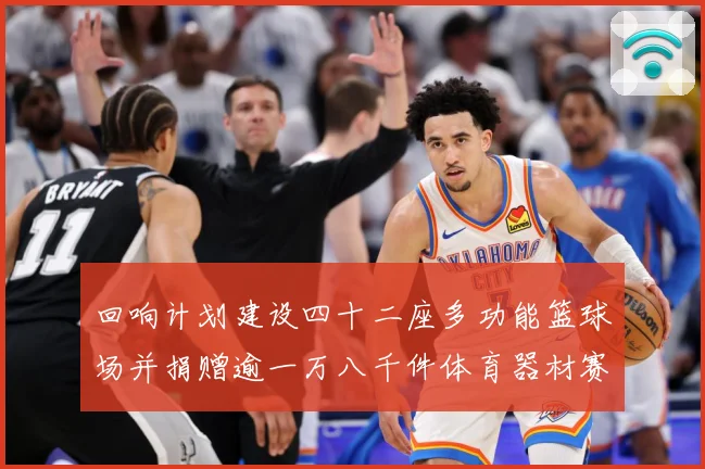 回响计划建设四十二座多功能篮球场并捐赠逾一万八千件体育器材赛场复盘：最新赛事动态与深度分析