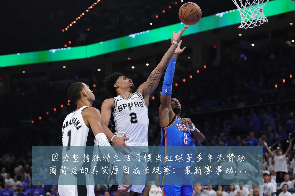 因为坚持独特生活习惯当红球星多年无赞助商背后的真实原因成长观察:最新赛事动态与深度分析