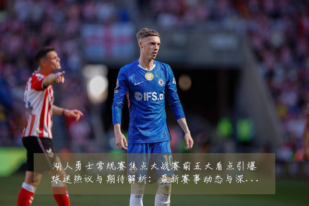湖人勇士常规赛焦点大战赛前五大看点引爆球迷热议与期待解析:最新赛事动态与深度分析