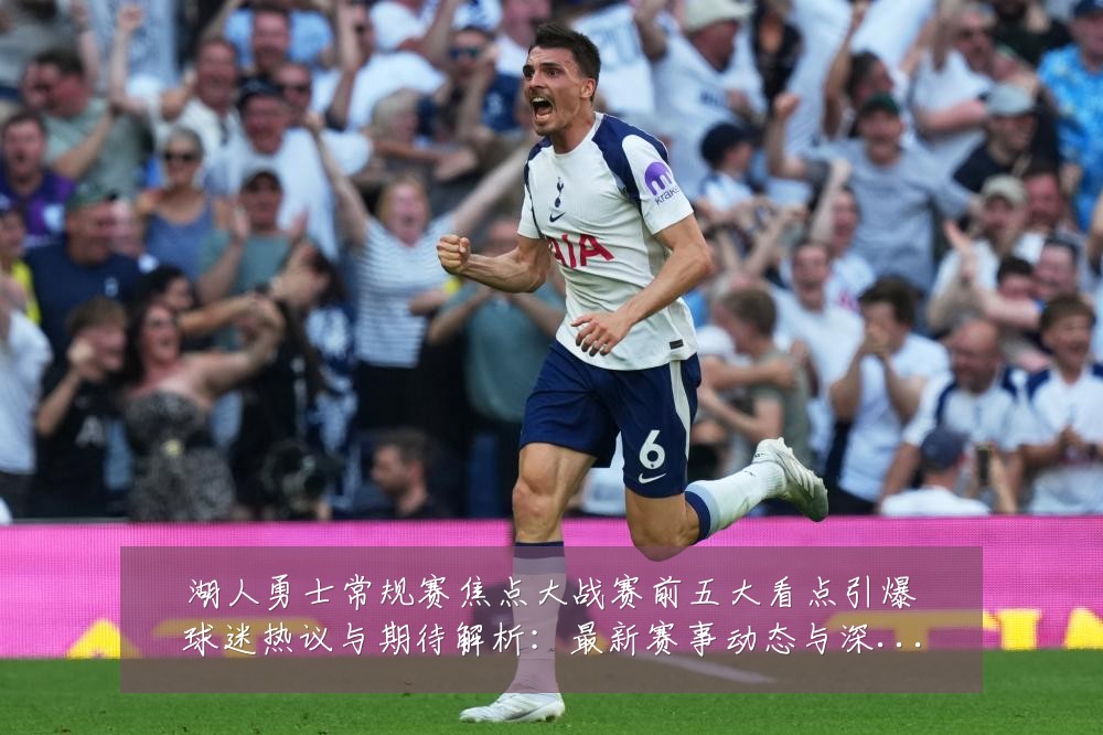 湖人勇士常规赛焦点大战赛前五大看点引爆球迷热议与期待解析:最新赛事动态与深度分析