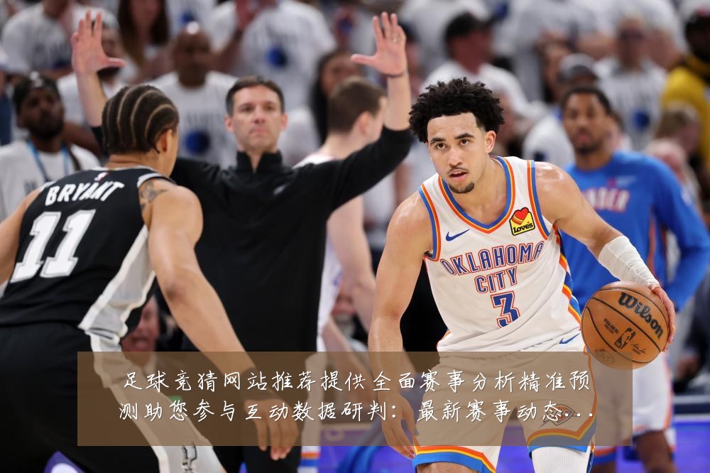 足球竞猜网站推荐提供全面赛事分析精准预测助您参与互动数据研判:最新赛事动态与深度分析