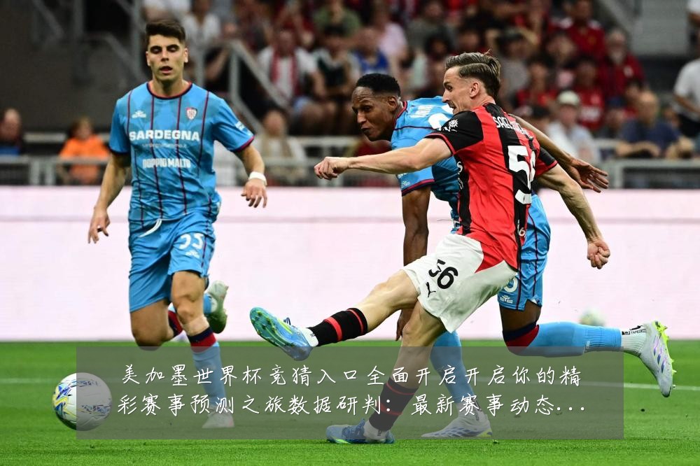 美加墨世界杯竞猜入口全面开启开启你的精彩赛事预测之旅数据研判:最新赛事动态与深度分析