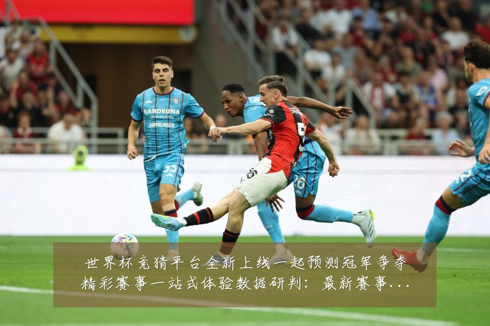 世界杯竞猜平台全新上线一起预测冠军争夺精彩赛事一站式体验数据研判:最新赛事动态与深度分析
