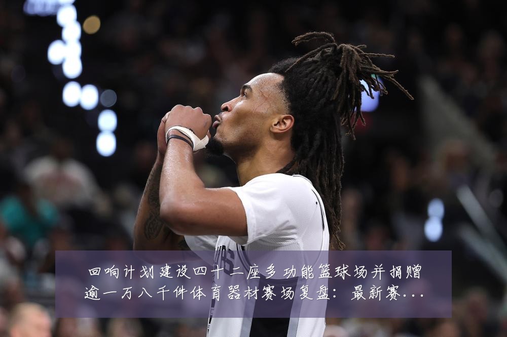 回响计划建设四十二座多功能篮球场并捐赠逾一万八千件体育器材赛场复盘:最新赛事动态与深度分析